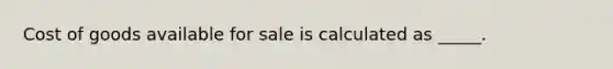 Cost of goods available for sale is calculated as _____.