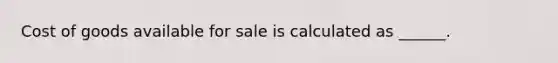 Cost of goods available for sale is calculated as ______.