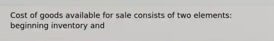 Cost of goods available for sale consists of two elements: beginning inventory and