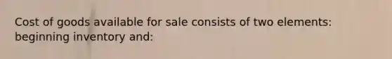 Cost of goods available for sale consists of two elements: beginning inventory and: