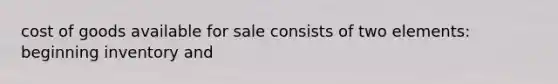 cost of goods available for sale consists of two elements: beginning inventory and