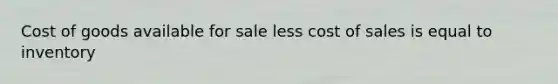 Cost of goods available for sale less cost of sales is equal to inventory