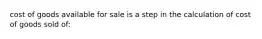 cost of goods available for sale is a step in the calculation of cost of goods sold of: