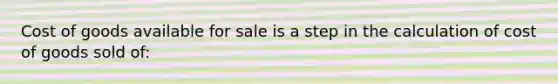 Cost of goods available for sale is a step in the calculation of cost of goods sold of: