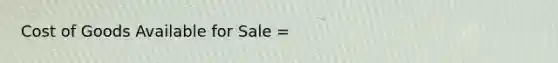 Cost of Goods Available for Sale =