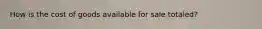 How is the cost of goods available for sale totaled?