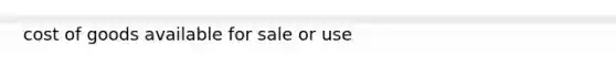 cost of goods available for sale or use