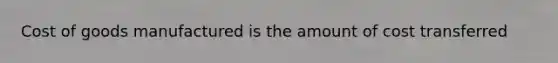 Cost of goods manufactured is the amount of cost transferred