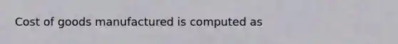 Cost of goods manufactured is computed as