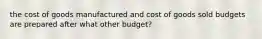 the cost of goods manufactured and cost of goods sold budgets are prepared after what other budget?