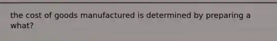 the cost of goods manufactured is determined by preparing a what?