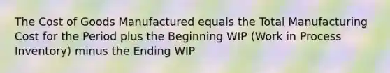 The Cost of Goods Manufactured equals the Total Manufacturing Cost for the Period plus the Beginning WIP (Work in Process Inventory) minus the Ending WIP