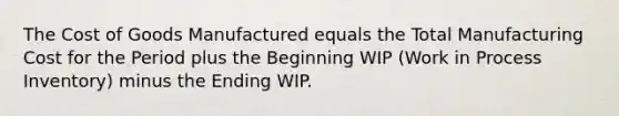 The Cost of Goods Manufactured equals the Total Manufacturing Cost for the Period plus the Beginning WIP (Work in Process Inventory) minus the Ending WIP.