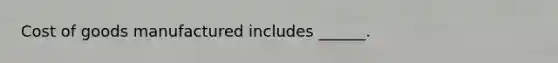 Cost of goods manufactured includes ______.