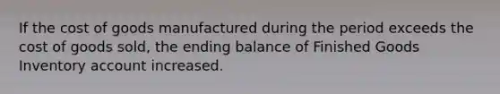 If the cost of goods manufactured during the period exceeds the cost of goods sold, the ending balance of Finished Goods Inventory account increased.