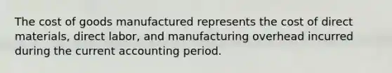 The cost of goods manufactured represents the cost of direct materials, direct labor, and manufacturing overhead incurred during the current accounting period.