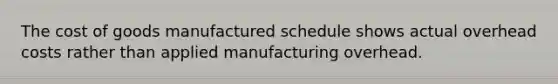 <a href='https://www.questionai.com/knowledge/kDmg0g8eOa-the-cost-of-goods-manufactured-schedule' class='anchor-knowledge'>the cost of goods manufactured schedule</a> shows actual overhead costs rather than applied manufacturing overhead.