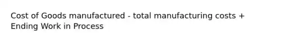 Cost of Goods manufactured - total manufacturing costs + Ending Work in Process