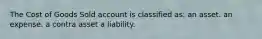 The Cost of Goods Sold account is classified as: an asset. an expense. a contra asset a liability.