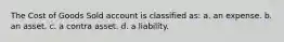 The Cost of Goods Sold account is classified as: a. an expense. b. an asset. c. a contra asset. d. a liability.