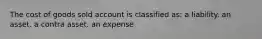 The cost of goods sold account is classified as: a liability. an asset. a contra asset. an expense