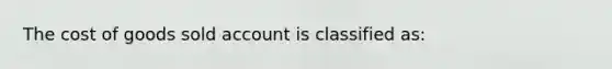 The cost of goods sold account is classified as: