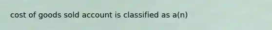 cost of goods sold account is classified as a(n)