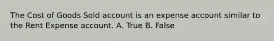 The Cost of Goods Sold account is an expense account similar to the Rent Expense account. A. True B. False