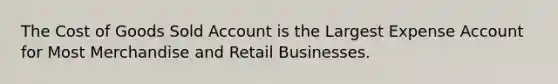 The Cost of Goods Sold Account is the Largest Expense Account for Most Merchandise and Retail Businesses.