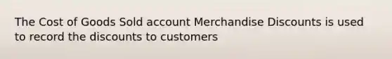 The Cost of Goods Sold account Merchandise Discounts is used to record the discounts to customers