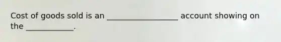 Cost of goods sold is an __________________ account showing on the ____________.