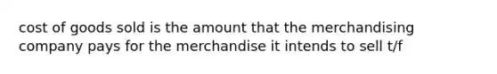 cost of goods sold is the amount that the merchandising company pays for the merchandise it intends to sell t/f