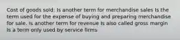 Cost of goods sold: Is another term for merchandise sales Is the term used for the expense of buying and preparing merchandise for sale. Is another term for revenue Is also called gross margin Is a term only used by service firms