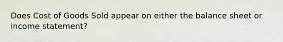 Does Cost of Goods Sold appear on either the balance sheet or income statement?