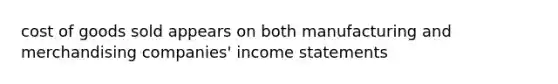 cost of goods sold appears on both manufacturing and merchandising companies' income statements