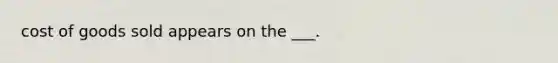 cost of goods sold appears on the ___.