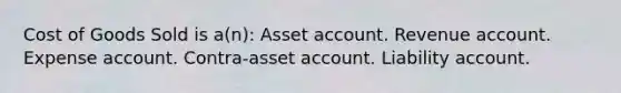 Cost of Goods Sold is a(n): Asset account. Revenue account. Expense account. Contra-asset account. Liability account.