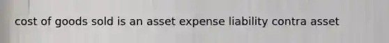 cost of goods sold is an asset expense liability contra asset