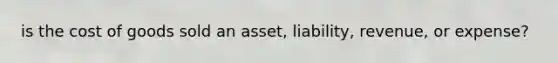 is the cost of goods sold an asset, liability, revenue, or expense?