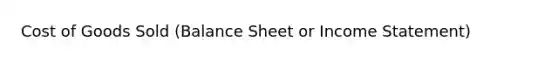 Cost of Goods Sold (Balance Sheet or Income Statement)