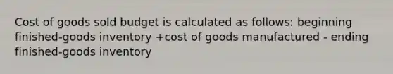 Cost of goods sold budget is calculated as follows: beginning finished-goods inventory +cost of goods manufactured - ending finished-goods inventory