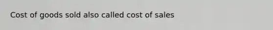 Cost of goods sold also called cost of sales