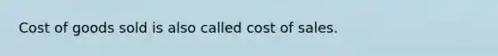 Cost of goods sold is also called cost of sales.