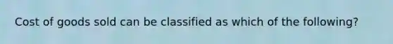 Cost of goods sold can be classified as which of the following?