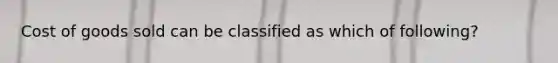 Cost of goods sold can be classified as which of following?