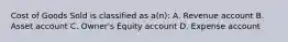 Cost of Goods Sold is classified as a(n): A. Revenue account B. Asset account C. Owner's Equity account D. Expense account