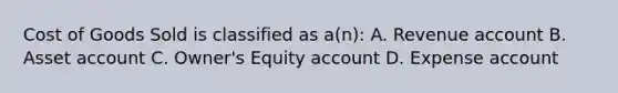 Cost of Goods Sold is classified as a(n): A. Revenue account B. Asset account C. Owner's Equity account D. Expense account