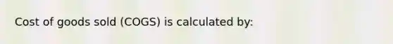 Cost of goods sold (COGS) is calculated by: