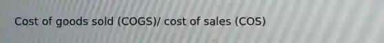 Cost of goods sold (COGS)/ cost of sales (COS)