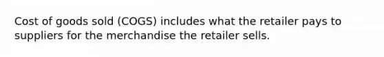 Cost of goods sold (COGS) includes what the retailer pays to suppliers for the merchandise the retailer sells.